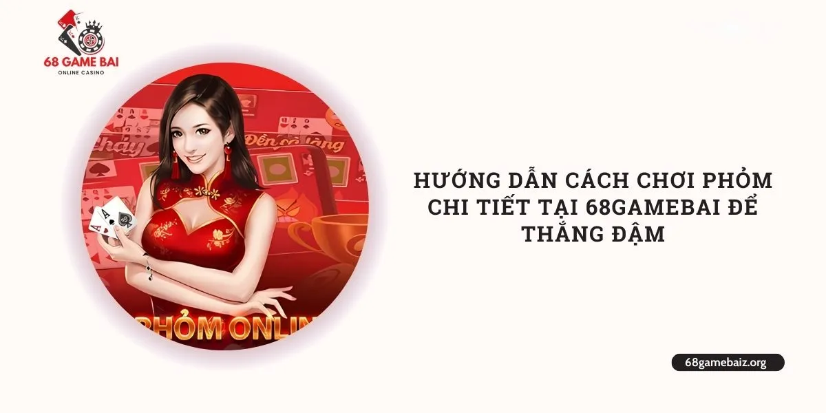 huong-dan-cach-choi-phom-chi-tiet-tai-68gamebai-de-thang-dam